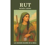 RUT, DECISIÓN Y DESTINO: Del dolor a la esperanza: una historia de amor, fe y nuevo comienzo. (Las Grandes Mujeres de la Biblia)
