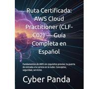 Ruta Certificada: AWS Cloud Practitioner (CLF-C02) - Guía Completa en Español: Fundamentos de AWS sin requisitos previos: tu puerta de entrada a la carrera en la nube. Conceptos, seguridad, servicios