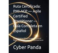 Ruta Certificada: PMI-ACP - Agile Certified Practitioner - Guía Completa en Español: Domina el examen PMI-ACP en español: para Scrum Masters, agile coaches y líderes de proyecto que buscan