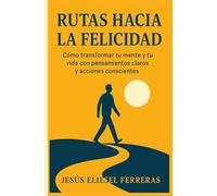 RUTAS HACIA LA FELICIDAD: Subtítulo: Cómo transformar tu mente y tu vida con pensamientos claros y acciones conscientes (MEJORES LIBROS DE TRANSFORMACIÓN PERSONAL)