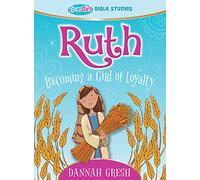 Ruth: Becoming a Girl of Loyalty -- True Girl Bible Studies (True Girl Bible Study): Becoming a Girl of Loyalty -- True Girl Bible Study