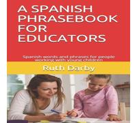 Ruth Darby A SPANISH PHRASEBOOK FOR EDUCATORS: Spanish words & phrases for Ruth Darby Multicolor