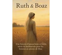 Ruth et Boaz Une histoire d’amour lente et fidèle, suivie de méditations pour les femmes en attente de Dieu