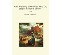 Ruth Fielding of the Red Mill; Or, Jasper Parloe's Secret (Classic Books)