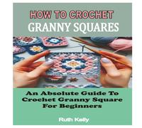 Ruth Kelly HOW TO CROCHET GRANNY SQUARES : An Absolute Guide To Crochet Ruth Kelly Multicolor