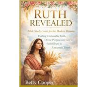 RUTH REVEALED: Bible Study Guide for the Modern Woman - Finding Unshakable Faith, Divine Purpose and God's Faithfulness in Uncertain Times