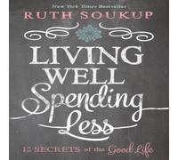 Ruth Soukup The Living Well, Spending Less: 12 Secrets of the Good Life Ruth Soukup Multicolor