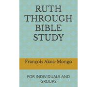 RUTH THROUGH BIBLE STUDY: FOR INDIVIDUALS AND GROUPS