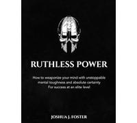 Ruthless Power: How To Weaponize Your Mind With Unstoppable Mental Toughness And Absolute Certainty For Success At An Elite Level