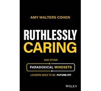 Ruthlessly Caring: And Other Paradoxical Mindsets Leaders Need to be Future-Fit