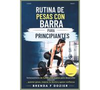 RUTINA DE PESAS CON BARRA PARA PRINCIPIANTES: Entrenamiento de fuerza paso a paso para desarrollar músculo, quemar grasa, mejorar la técnica y ganar confianza