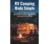 RV Camping Made Simple: The Step-by-Step Beginner's Guide to Travel Trailer Camping, Setup, Packing, and Stress-Free Road Trips