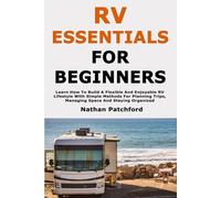 RV Essentials for Beginners: Learn How To Build A Flexible And Enjoyable RV Lifestyle With Simple Methods For Planning Trips, Managing Space And Staying Organized