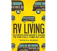 RV LIVING: An Ultimate Beginner's Guide To The Full-time RV Life - 111 Exclusive Tips And Tricks For Motorhome Living, including Boondocking: (how to live in an rv,travel trailers,rv lifestyle)
