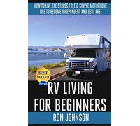 RV Living For Beginners: How To Live The Stress Free & Simple Motorhome Life To Become Independent And Debt Free