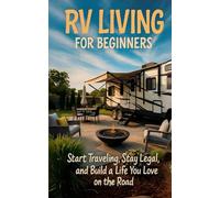 RV Living for Beginners: Start Traveling, Stay Legal, and Build a Life You Love on the Road
