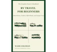 RV Travel for Beginners: Motorhomes, Trailers, Fifth Wheels, and Camper Vans: A Complete Owner's Handbook for Every Rig Type - From Buying Your First RV to Your First Year on the Road
