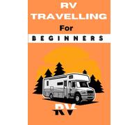 RV Travelling For Beginners: An Ultimate Guide Book To Get Started and Begin a wonderful RV Travel Journey and Camping | Tips on Planning and Preparing For A wonderful RV Travel