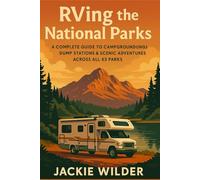 RVing the National Parks: A Complete Guide to Campgrounds, Dump Stations & Scenic Adventures Across All 63 Parks