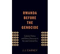 Rwanda Before the Genocide: Catholic Politics and Ethnic Discourse in the Late C