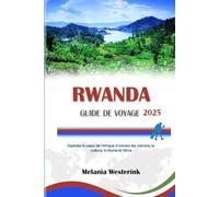 RWANDA GUIDE DE VOYAGE 2025: Explorez le cœur de l'Afrique à travers les volcans, la culture, la faune et l'âme