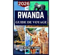 RWANDA GUIDE DE VOYAGE 2026: Guide du Voyageur pour Trekking Gorilla, Safaris, Randonnées, Lacs et Culture Locale
