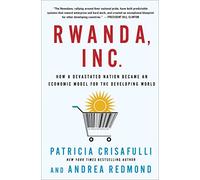 Rwanda, Inc.: How a Devastated Nation Became an Economic Model for the Developing World