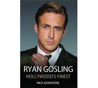 Ryan Gosling - The Biography: Hollywood's Finest