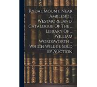 Rydal Mount, Near Ambleside, Westmoreland. Catalogue Of The ... Library Of ... William Wordsworth ... Which Will Be Sold By Auction