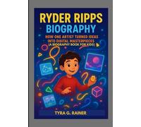 RYDER RIPPS BIOGRAPHY : HOW ONE ARTIST TURNED IDEAS INTO DIGITAL MASTERPIECES ( A BIOGRAPHY BOOK FOR KIDS): DISCOVER HOW CREATIVITY CAN CHANGE THE WORLD
