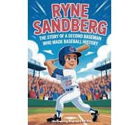 RYNE SANDBERG: The Story of a Second Baseman Who Made Baseball History (An Inspiring Biography For Kids)