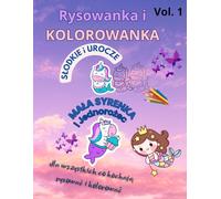Rysowanka i KOLOROWANKA Vol.1 SŁODKIE i UROCZE: Mała Syrenka i Jednorożec część 1: Dla wszystkich, co kochają rysować i kolorować