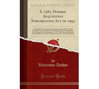 S. 1587, Federal Acquisition Streamlining Act of 1993: Hearing Before the Committee on Governmental Affairs and the Committee on Armed Services United ... S. 1587, to Revise and Streamline the Acquisi