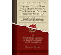 S. 852, the National Motor Vehicle Safety, Antitheft, Title Reform, and Consumer Protection Act of 1997: Hearing Before the Committee on Commerce, ... Senate, September 25, 1997 (Classic Reprint)