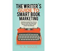 S a Soule The Writer's Guide to Smart Book Marketing (Paperback)