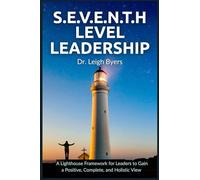 S.E.V.E.N.T.H. Level Leadership: A Lighthouse Framework for Leaders to Gain a Positive, Complete, & Holistic View