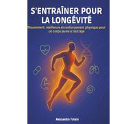 S’entraîner pour la longévité: Mouvement, résilience et renforcement physique pour un corps jeune à tout âge: 4 (Le Code de la Longévité)