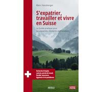 S’expatrier, travailler et vivre en Suisse: Le guide pratique pour les expatriés, résidents et frontaliers