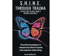 S.H.I.N.E. Through Trauma: An Easy Way to Heal from It Without Reliving It