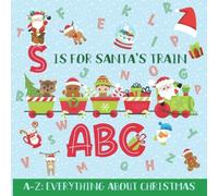 S Is for Santa's Train ABC: Christmas ABC Book - ABC Book for Toddlers and Kids - A-Z: Everything About Christmas - Santa, Reindeer, Winter Animals, Treats, and Gifts Themes