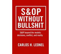 S&OP Without Bullshit: S&OP beyond the models: decisions, conflict and reality