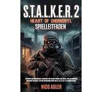 S.T.A.L.K.E.R. 2: Heart of Chernobyl Spielleitfaden: Meistere die Kampfkunst, entdecke die besten Waffen und lerne, wie du mächtige Mutanten besiegst, um die feindselige Welt von S.T.A.L.K.E.R. 2