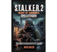 S.T.A.L.K.E.R. 2: Heart of Chernobyl Spielleitfaden: Meistere die Kampfkunst, entdecke die besten Waffen und lerne, wie du mächtige Mutanten besiegst, um die feindselige Welt von S.T.A.L.K.E.R. 2