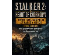 S.T.A.L.K.E.R. 2: HEART OF CHORNOBYL UNOFFICIAL COMPLETE STRATEGY GUIDE (2026 EDITION): Survival Tips, Full Walkthrough, Weapons, Artifacts, Combat ... Secrets, and Advanced Exploration Guide
