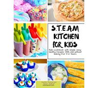 S.T.E.A.M Kitchen For Kids: Simple, Healthy, Fast Recipes For Kids With And Without Baking 5-10 Years
