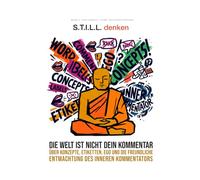 S.T.I.L.L. denken: Die Welt ist nicht dein Kommentar. Über Konzepte, Etiketten, EGO und die freundliche Entmachtung des inneren Kommentators (Achtsamkeit ohne Räucherstäbchen)