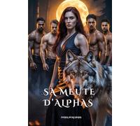 SA MEUTE D’ALPHAS: Une Romance Paranormale de Harem Inversé Ennemis à Amants (Les Âmes Sœurs des Loups et les Cœurs Alpha: Une série de romance avec des loups-garous)