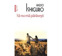 Sa nu ma parasesti - Kazuo Ishiguro, Editie in limba romana