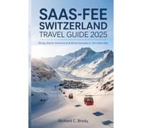 Saas-Fee Switzerland Travel Guide 2025: Skiing, Glacier Adventures & Winter Escapes In The Swiss Alps