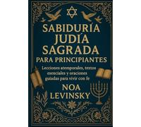SABIDURÍA JUDÍA SAGRADA PARA PRINCIPIANTES: Lecciones atemporales, textos esenciales y oraciones guiadas para vivir con fe